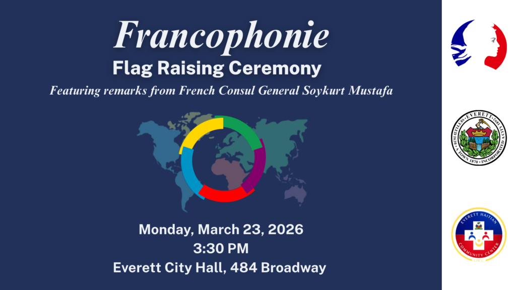 Graphic promoting the “Francophonie Flag Raising Ceremony” with a dark blue background. Text reads: “Francophonie Flag Raising Ceremony, featuring remarks from French Consul General Soykurt Mustafa.” A colorful circular emblem appears over a world map. Event details: Monday, March 23, 2026 at 3:30 PM, Everett City Hall, 484 Broadway.